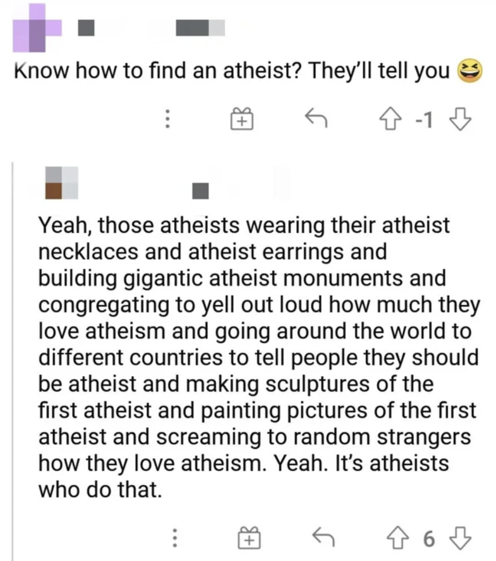 best roast in the world - Know how to find an atheist? They'll tell you 41 Yeah, those atheists wearing their atheist necklaces and atheist earrings and building gigantic atheist monuments and congregating to yell out loud how much they love atheism and g
