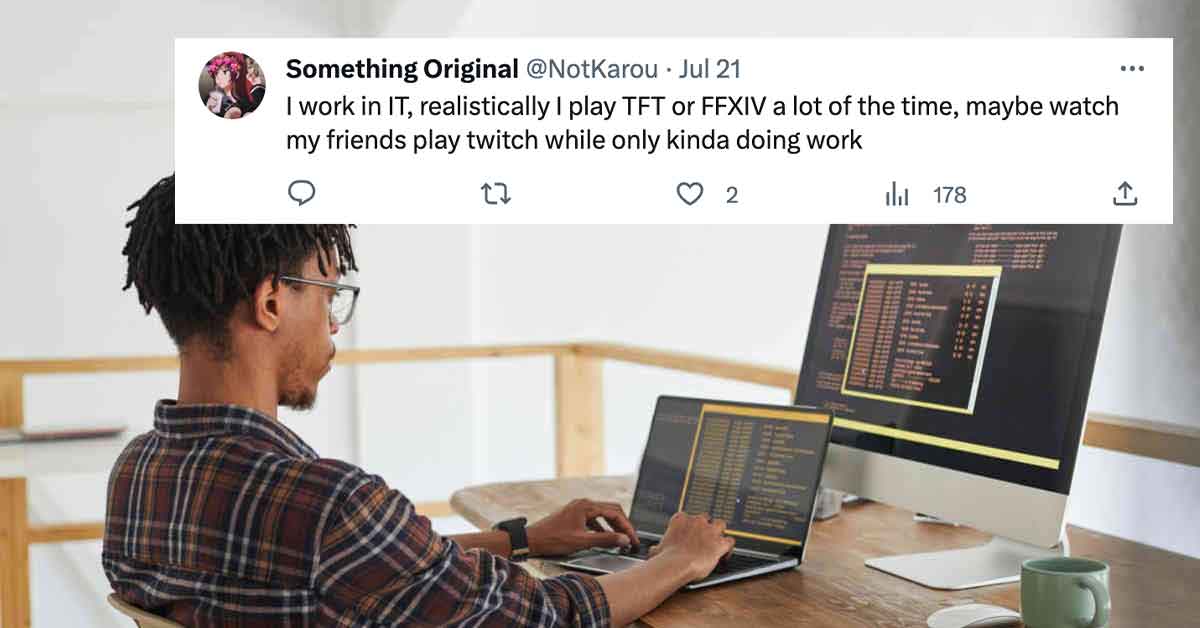 Something Original Jul 21 I work in It, realistically I play Tft or Ffxiv a lot of the time, maybe watch my friends play twitch while only kinda doing work 27 2 178 ...