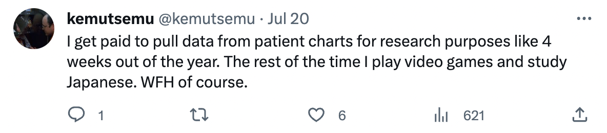 paper - kemutsemu . Jul 20 I get paid to pull data from patient charts for research purposes 4 weeks out of the year. The rest of the time I play video games and study Japanese. Wfh of course. 27 1 621
