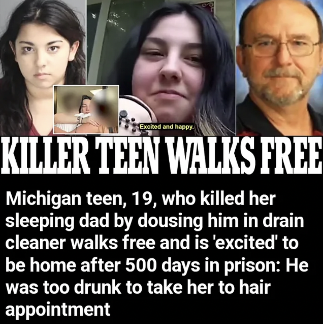 facepalms - ultimate measure of a man - Excited and happy. Killer Teen Walks Free Michigan teen, 19, who killed her sleeping dad by dousing him in drain cleaner walks free and is 'excited' to be home after 500 days in prison He was too drunk to take her t