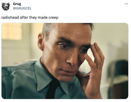 funny tweets - oppenheimer greentext - Grug radiohead after they made creep