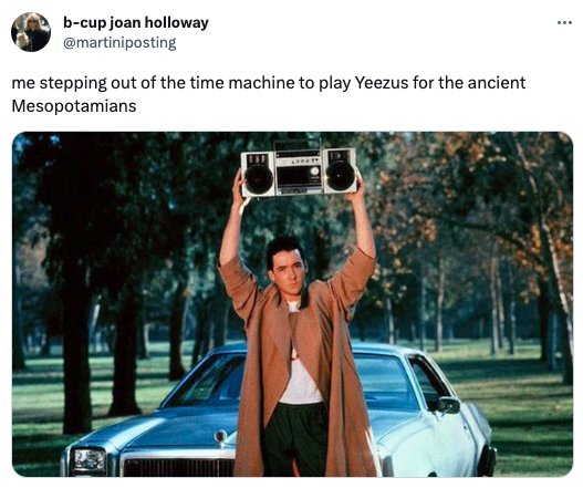 funny tweets - 80s boombox meme - bcup joan holloway me stepping out of the time machine to play Yeezus for the ancient Mesopotamians 2 ...
