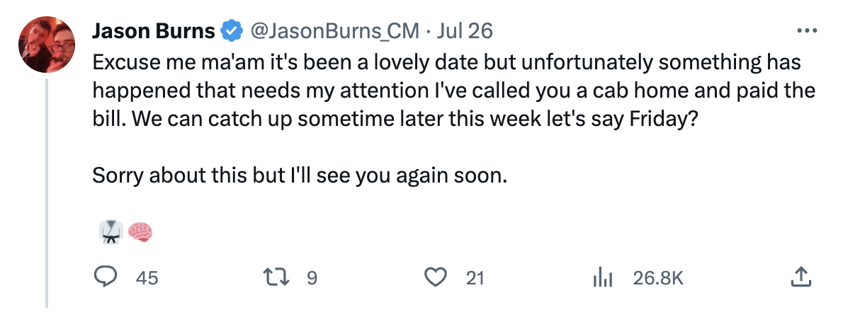 andrew tate fans date - angle - Jason Burns Burns_CM. Jul 26 Excuse me ma'am it's been a lovely date but unfortunately something has happened that needs my attention I've called you a cab home and paid the bill. We can catch up sometime later this week le