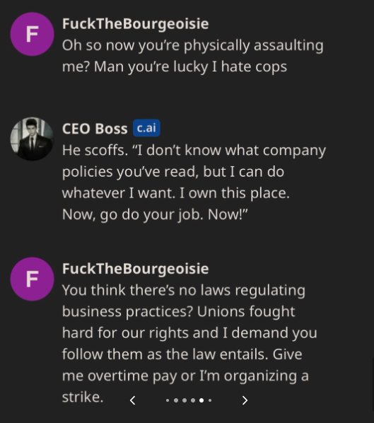A.I. CEO to Be Ethical - screenshot - F F FuckTheBourgeoisie Oh so now you're physically assaulting me? Man you're lucky I hate cops Ceo Boss c.ai He scoffs.