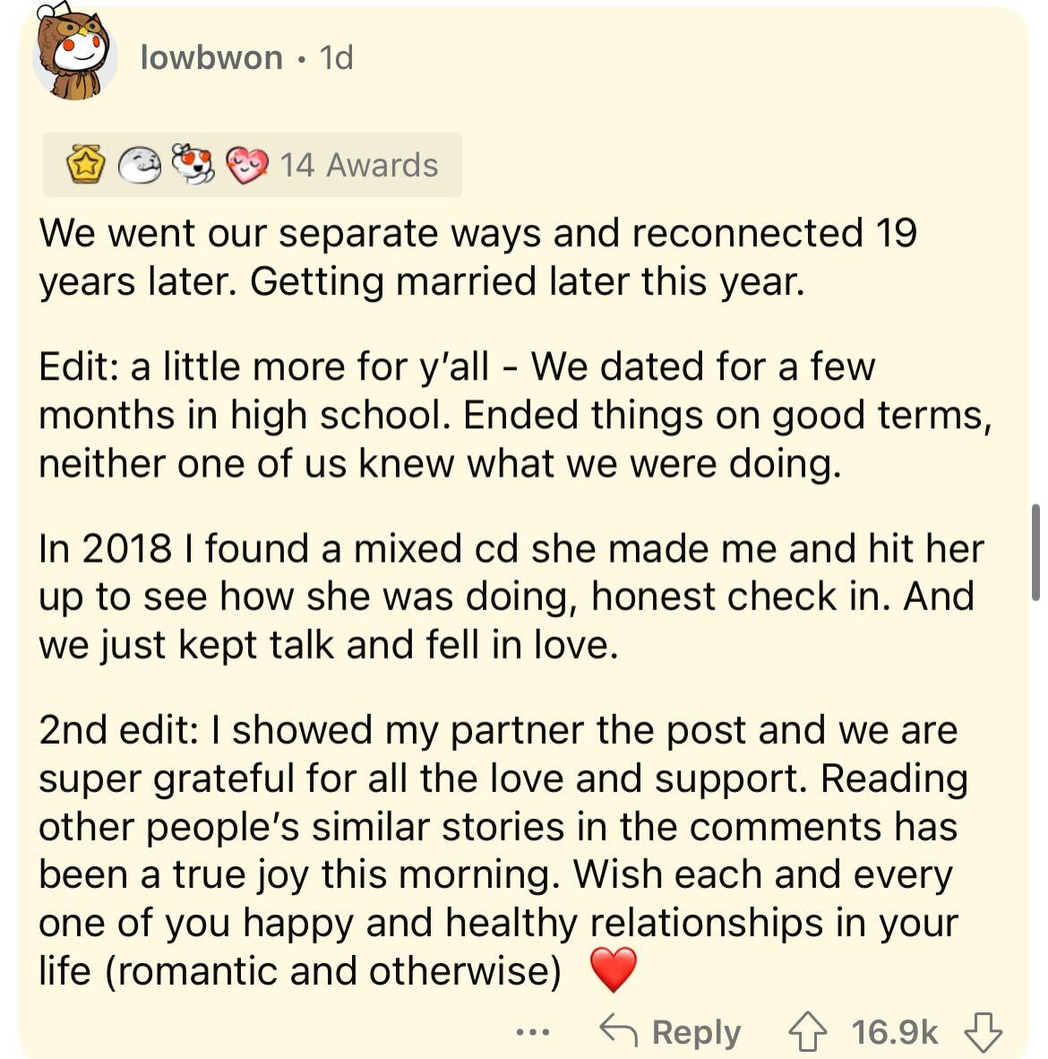 document - lowbwon 1d 14 Awards We went our separate ways and reconnected 19 years later. Getting married later this year. Edit a little more for y'all We dated for a few months in high school. Ended things on good terms, neither one of us knew what we we