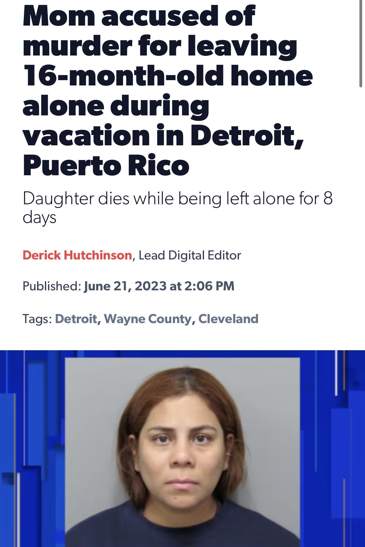 trashy people - head - Mom accused of murder for leaving 16monthold home alone during vacation in Detroit, Puerto Rico Daughter dies while being left alone for 8 days Derick Hutchinson, Lead Digital Editor Published at Tags Detroit, Wayne County, Clevelan