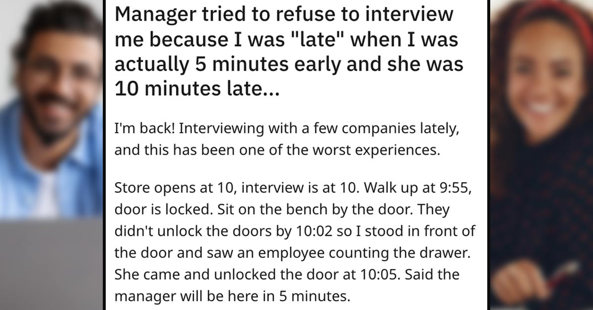 This person arrived early for their interview only to wait 15 minutes for the manager (who was 10 minutes late), and was told they didn't know if they even wanted to interview someone who was late.