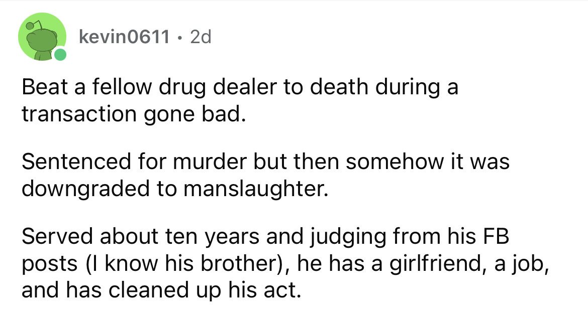 what happened to school bullies - angle - kevin06112d Beat a fellow drug dealer to death during a transaction gone bad. Sentenced for murder but then somehow it was downgraded to manslaughter. Served about ten years and judging from his Fb posts I know hi