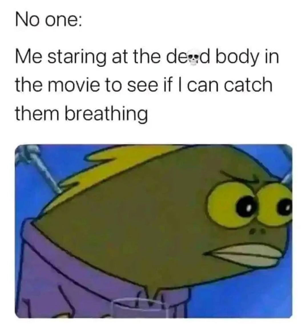 memes reddit twitter - cartoon - No one Me staring at the dead body in the movie to see if I can catch them breathing