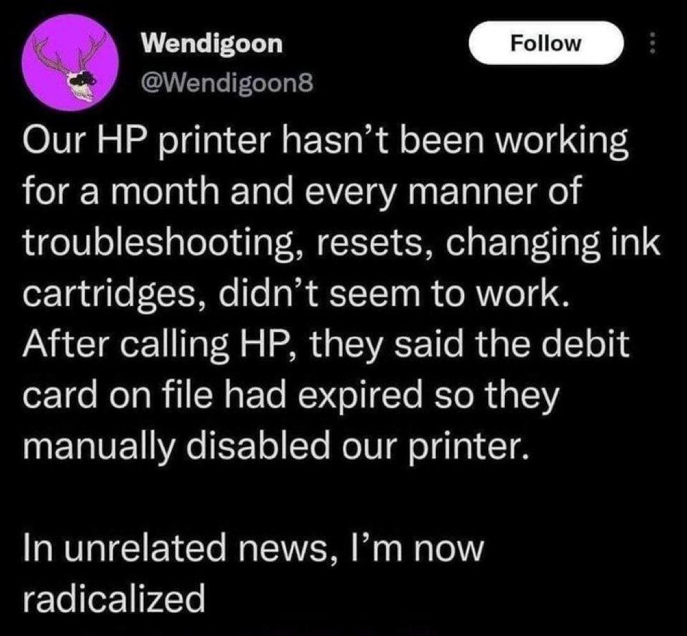 memes reddit twitter - lyrics - Wendigoon Our Hp printer hasn't been working for a month and every manner of troubleshooting, resets, changing ink cartridges, didn't seem to work. After calling Hp, they said the debit card on file had expired so they manu