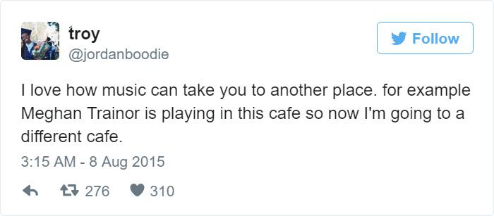 memes reddit twitter - funny wife tweets - troy I love how music can take you to another place. for example Meghan Trainor is playing in this cafe so now I'm going to a different cafe. 276 310
