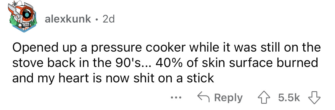 paper - alexkunk 2d Opened up a pressure cooker while it was still on the stove back in the 90's... 40% of skin surface burned and my heart is now shit on a stick ...