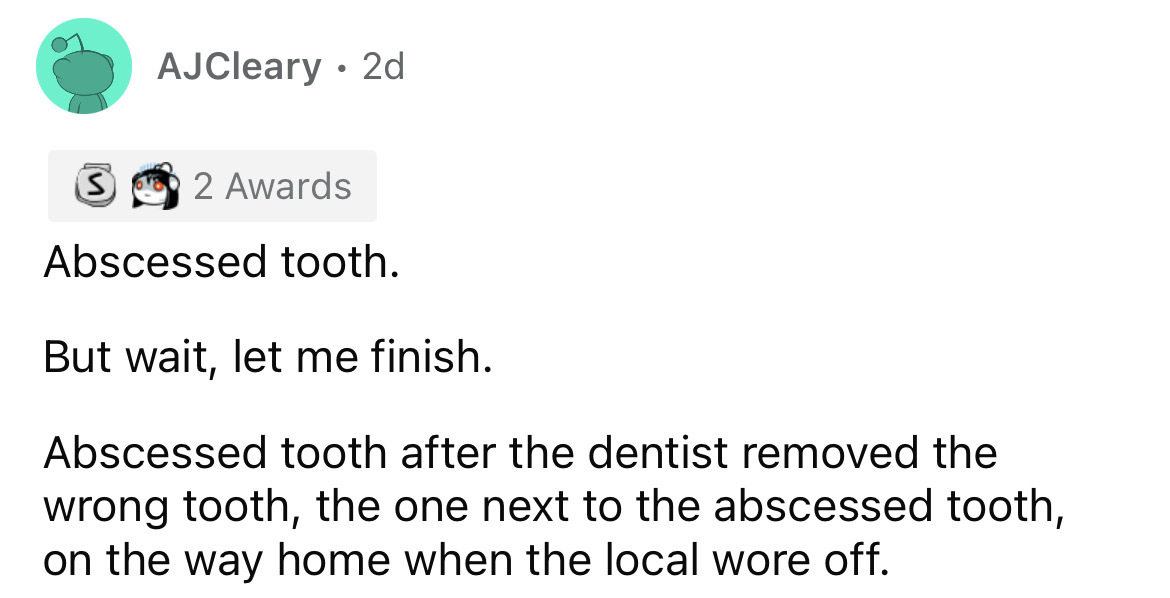 paper - AJCleary 2d 2 Awards Abscessed tooth. But wait, let me finish. Abscessed tooth after the dentist removed the wrong tooth, the one next to the abscessed tooth, on the way home when the local wore off.