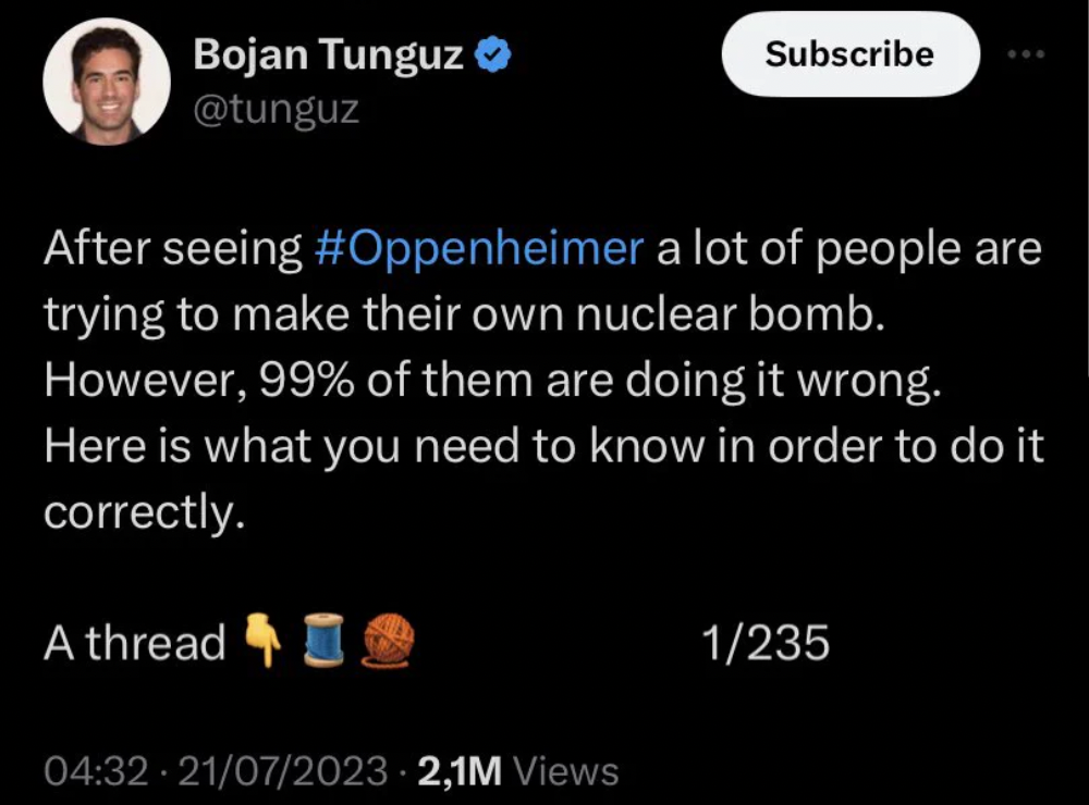 screenshot - Bojan Tunguz After seeing a lot of people are trying to make their own nuclear bomb. Subscribe However, 99% of them are doing it wrong. Here is what you need to know in order to do it correctly. A thread 21072023 2,1M Views 1235