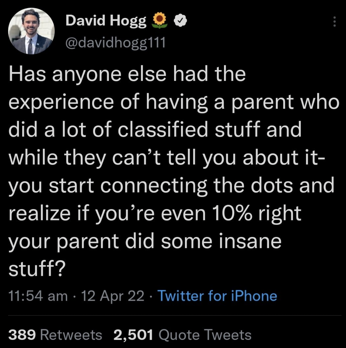 atmosphere - David Hogg O Has anyone else had the experience of having a parent who did a lot of classified stuff and while they can't tell you about it you start connecting the dots and realize if you're even 10% right your parent did some insane stuff?