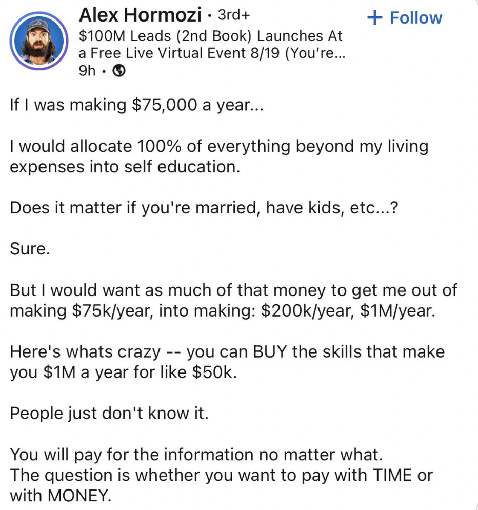 document - Alex Hormozi . 3rd $100M Leads 2nd Book Launches At a Free Live Virtual Event 819 You're... 9h. If I was making $75,000 a year... I would allocate 100% of everything beyond my living expenses into self education. Does it matter if you're marrie