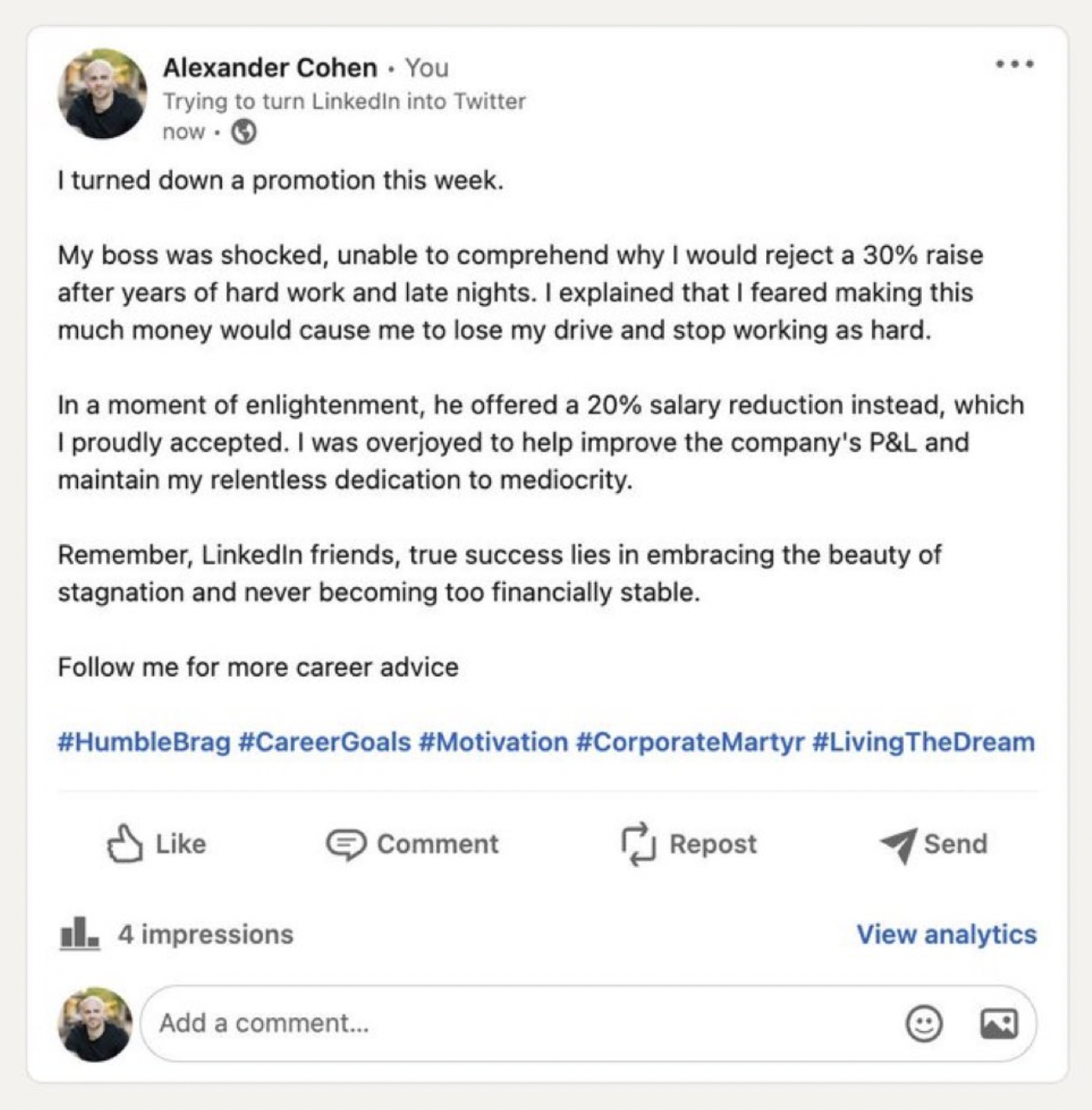 web page - Alexander Cohen You Trying to turn LinkedIn into Twitter now. I turned down a promotion this week. My boss was shocked, unable to comprehend why I would reject a 30% raise after years of hard work and late nights. I explained that I feared maki