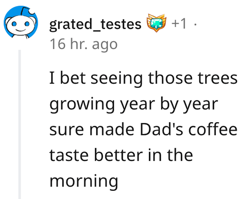 dad revenge - angle - grated_testes 1. 16 hr. ago I bet seeing those trees growing year by year sure made Dad's coffee taste better in the morning