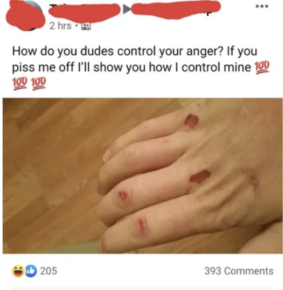 cringe pics - hand - 2 hrs How do you dudes control your anger? If you piss me off I'll show you how I control mine 100 100 100 205 393
