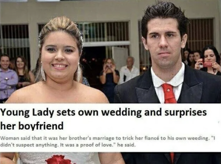 cringe pics - brother wedding memes - Young Lady sets own wedding and surprises her boyfriend Woman said that it was her brother's marriage to trick her fianc to his own weeding. "I didn't suspect anything. It was a proof of love." he said.
