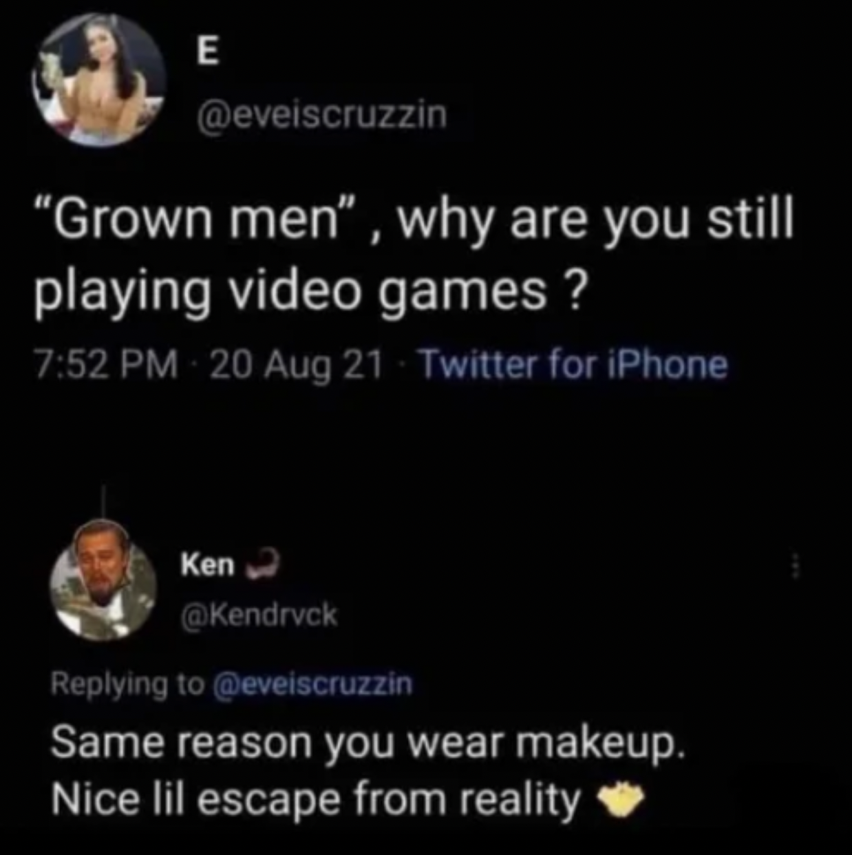 cringe pics - atmosphere - E "Grown men", why are you still playing video games? 20 Aug 21 Twitter for iPhone Ken Same reason you wear makeup. Nice lil escape from reality