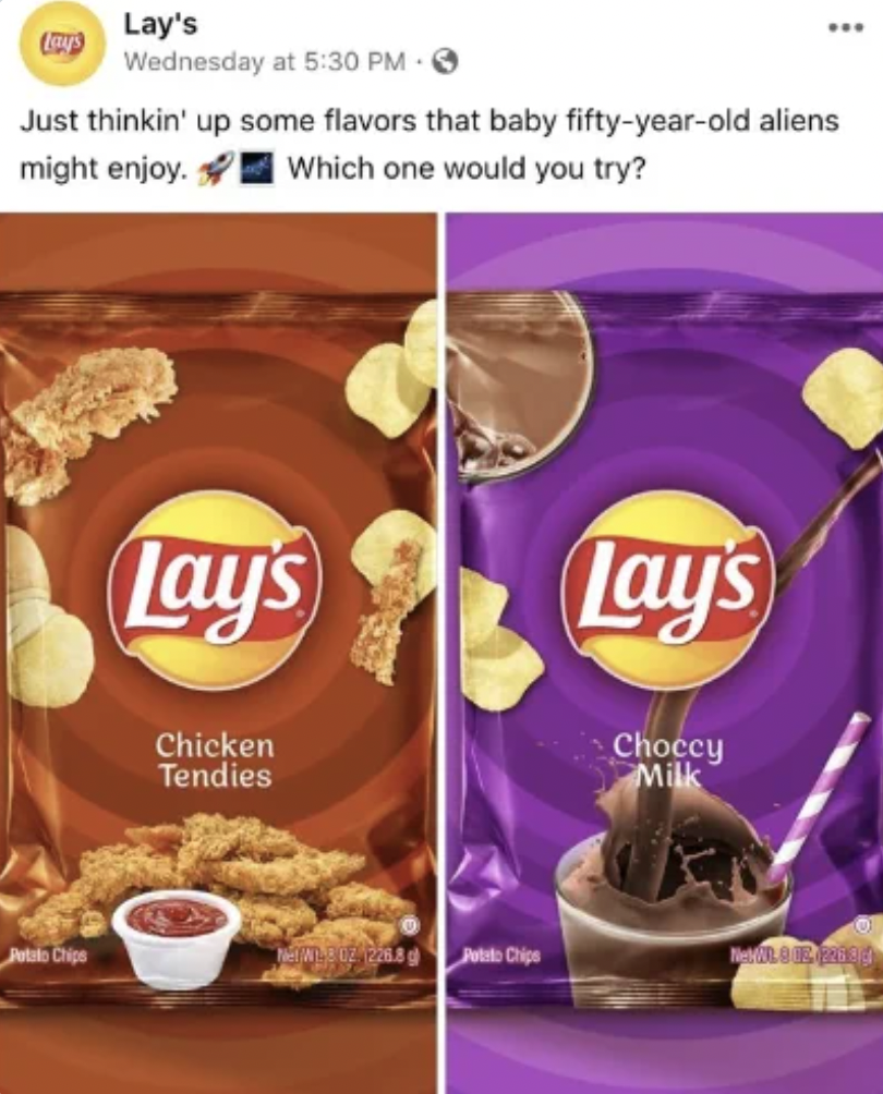 snack - Lay's Wednesday at Jete Chipe Just thinkin' up some flavors that baby fiftyyearold aliens might enjoy. Which one would you try? Lay's Chicken Tendies Chips Lay's Choccy Milk Irena