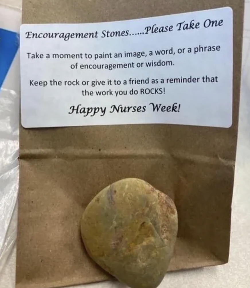 artifact - Encouragement Stone....... Please Take One Take a moment to paint an image, a word, or a phrase of encouragement or wisdom. Keep the rock or give it to a friend as a reminder that the work you do Rocks! Happy Nurses Week!