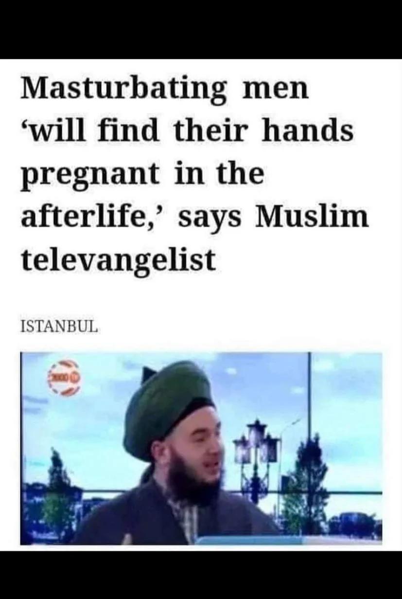 dank memes -  photo caption - Masturbating men 'will find their hands pregnant in the afterlife,' says Muslim televangelist Istanbul