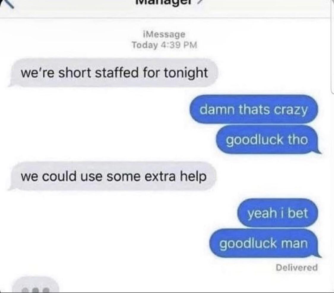 dank memes -  were short staffed meme - iMessage Today we're short staffed for tonight damn thats crazy goodluck tho we could use some extra help yeah i bet goodluck man Delivered