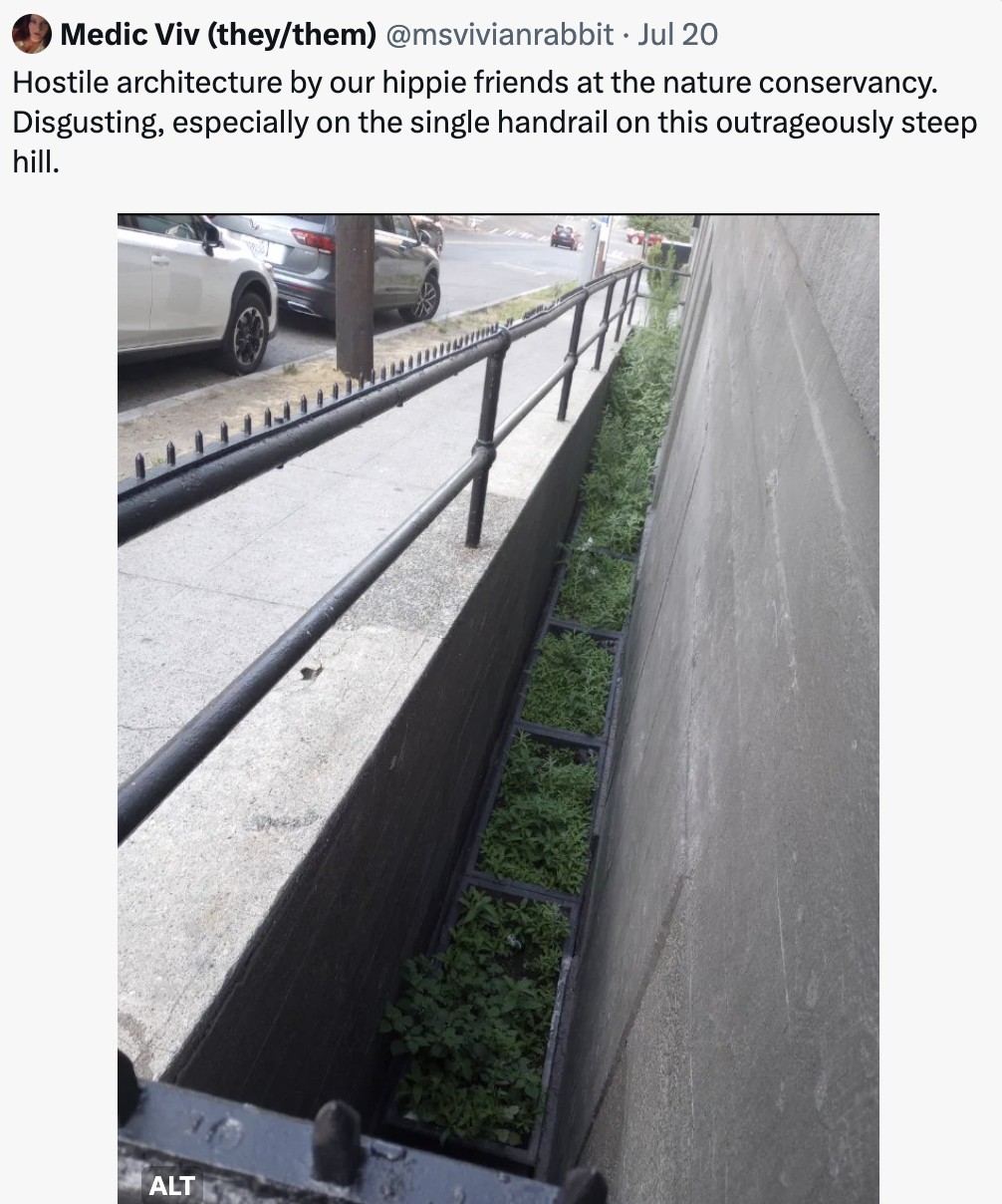 hostile design - guard rail - Medic Viv theythem . Jul 20 Hostile architecture by our hippie friends at the nature conservancy. Disgusting, especially on the single handrail on this outrageously steep hill. Alt