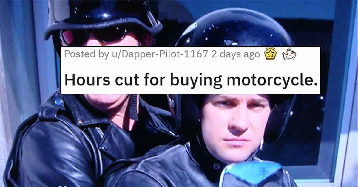 If you've worked in corporate, then you've probably had a tough boss. The kind of boss that gives long hours, expects too much of their employees and is just a general hard *** for no reason. Well, this employee had their hours cut because they decided to buy a motorcycle to get to and from work.
<br/><br/>
That's right, the boss thought because they could afford a motorcycle then they didn't really need the money. Hopefully, they took the comment's advice and moved on, because who would work for someone who doesn't want to pay them?