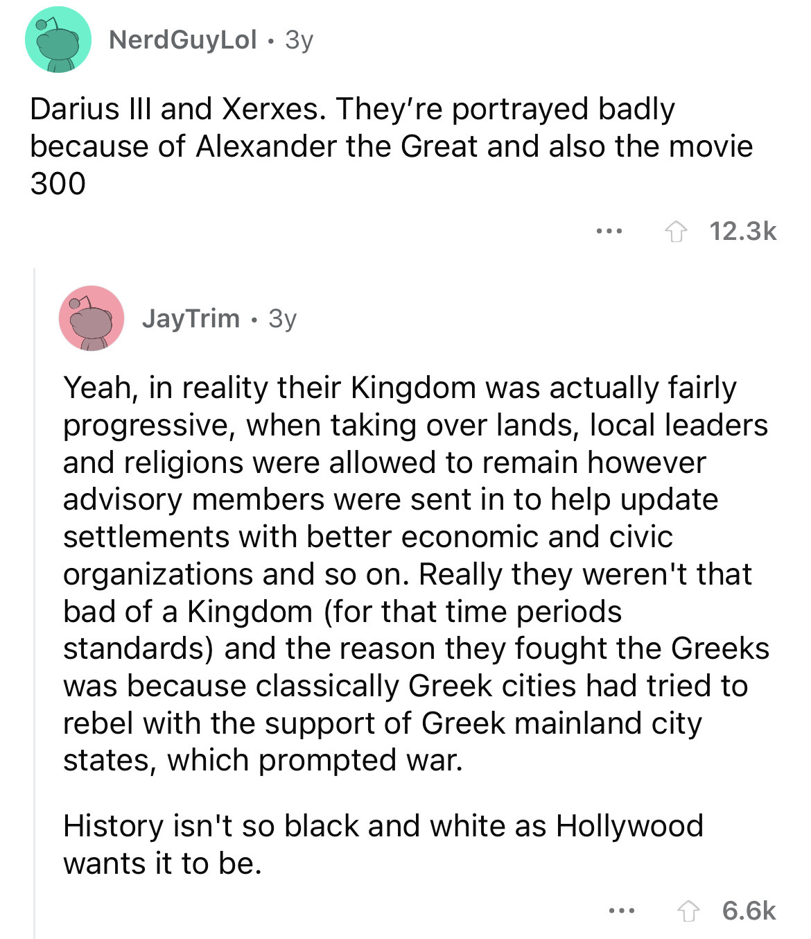 angle - Nerd GuyLol. 3y Darius Iii and Xerxes. They're portrayed badly because of Alexander the Great and also the movie 300 JayTrim 3y ... Yeah, in reality their Kingdom was actually fairly progressive, when taking over lands, local leaders and religions