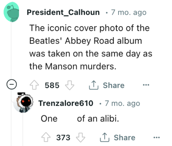 ilona hoffmann - President_Calhoun 7 mo. ago The iconic cover photo of the Beatles' Abbey Road album was taken on the same day as the Manson murders. 585 Trenzalore610 One 373 . 7 mo. ago of an alibi. ...