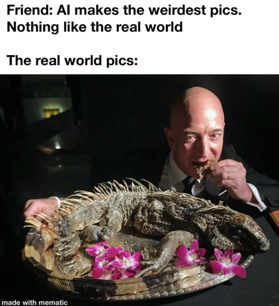 jeff bezos eating iguana - Friend Al makes the weirdest pics. Nothing the real world The real world pics made with mematic