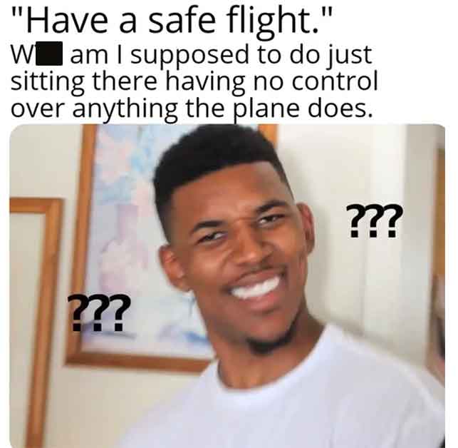 she says she wants to smash - "Have a safe flight." W am I supposed to do just sitting there having no control over anything the plane does. ??? ???