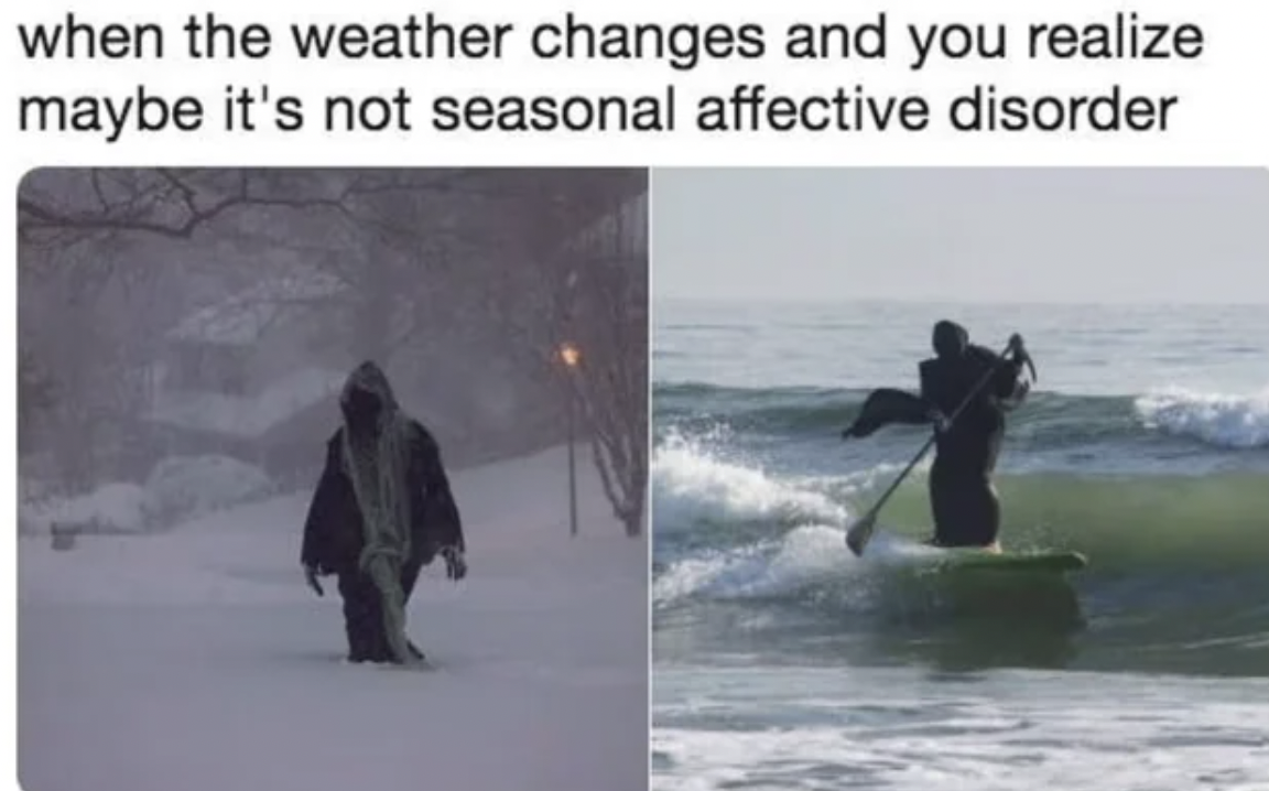 grim reaper surfing - when the weather changes and you realize maybe it's not seasonal affective disorder