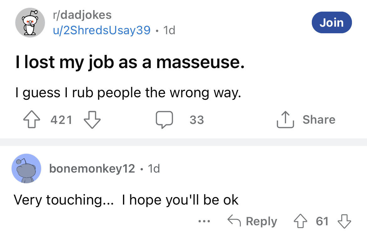 angle - rdadjokes u2ShredsUsay39 1d I lost my job as a masseuse. I guess I rub people the wrong way. 421 33 bonemonkey12. 1d Very touching... I hope you'll be ok ... Join 61