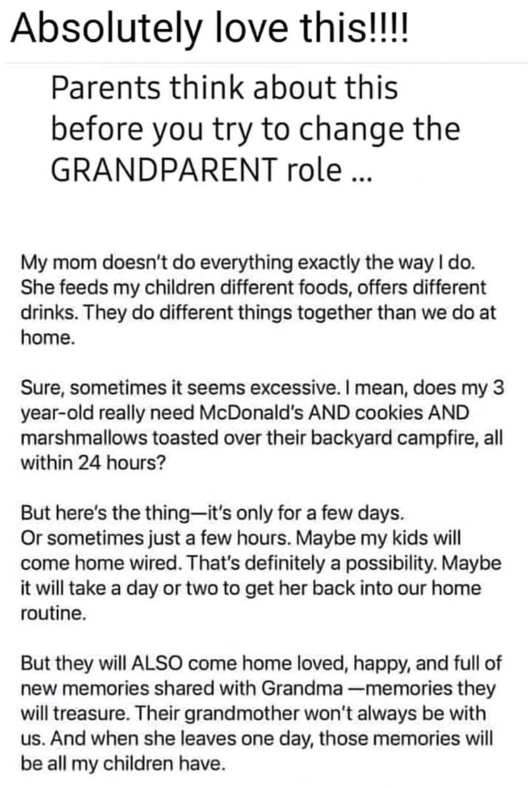 Absolutely love this!!!! Parents think about this before you try to change the Grandparent role... My mom doesn't do everything exactly the way I do. She feeds my children different foods, offers different drinks. They do different things together than we