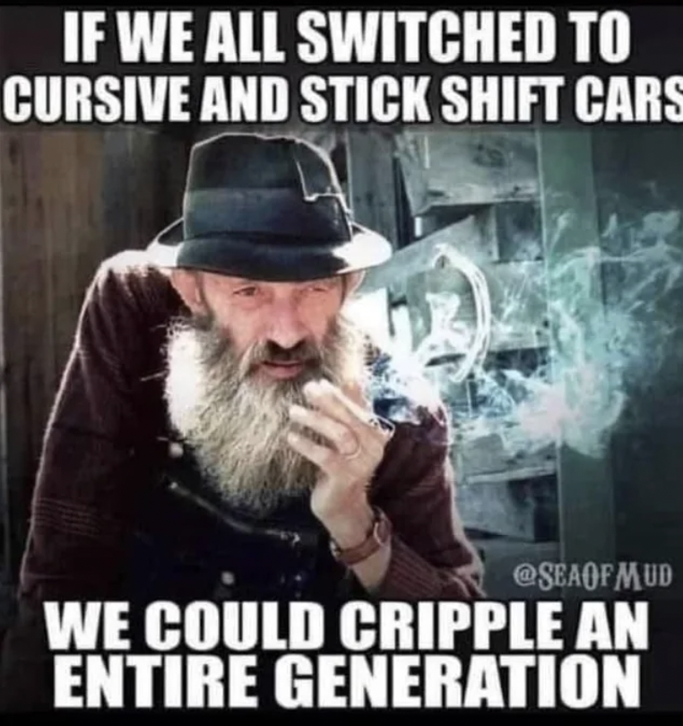 if we all switched to cursive and stick shift cars - If We All Switched To Cursive And Stick Shift Cars Mud We Could Cripple An Entire Generation