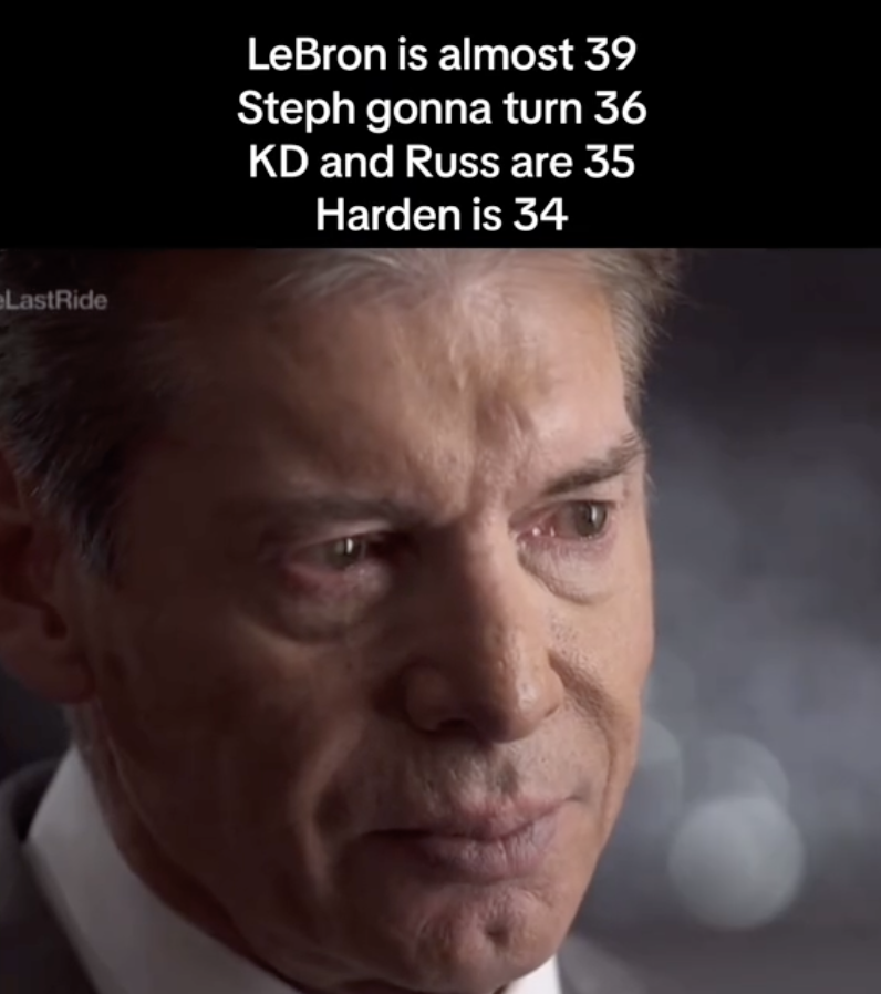 vince mcmahon crying - LastRide LeBron is almost 39 Steph gonna turn 36 Kd and Russ are 35 Harden is 34