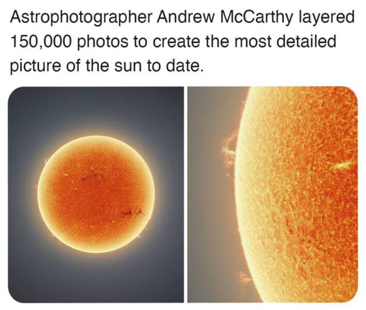 heat - Astrophotographer Andrew McCarthy layered 150,000 photos to create the most detailed picture of the sun to date.