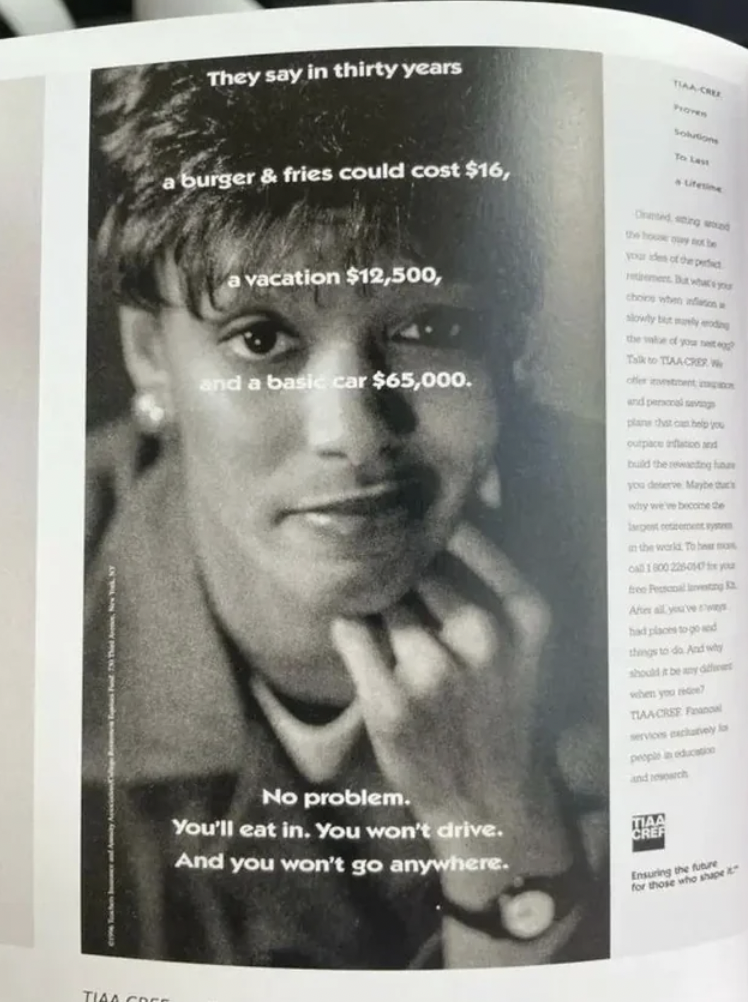 tiaa cref 1996 ad - Tiaa Cofe They say in thirty years burger & fries could cost $16, vacation $12,500, and a basic car $65,000. No problem. You'll eat in. You won't drive. And you won't go anywhere. Far O