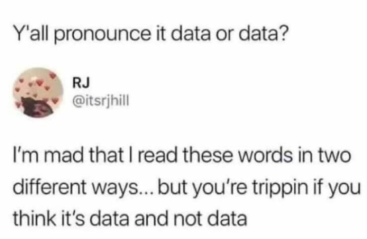 document - Y'all pronounce it data or data? Rj I'm mad that I read these words in two different ways... but you're trippin if you think it's data and not data