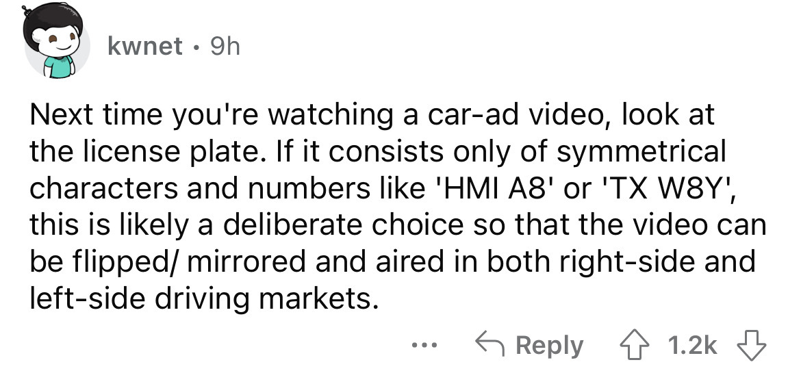 angle - kwnet 9h Next time you're watching a carad video, look at the license plate. If it consists only of symmetrical characters and numbers 'Hmi A8' or 'Tx W8Y', this is ly a deliberate choice so that the video can be flipped mirrored and aired in both