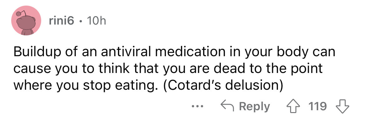 paper - rini6 10h Buildup of an antiviral medication in your body can cause you to think that you are dead to the point where you stop eating. Cotard's delusion 119