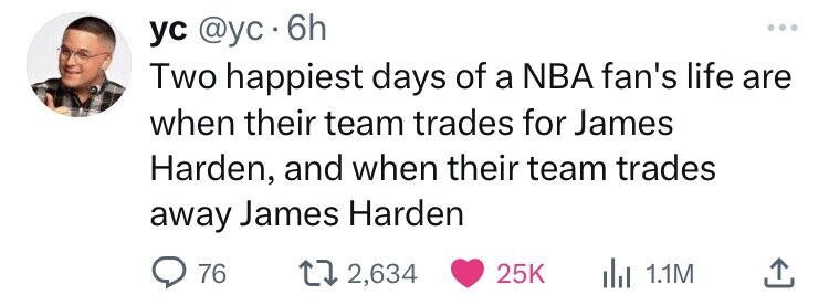 head - yc 6h Two happiest days of a Nba fan's life are when their team trades for James Harden, and when their team trades away James Harden 76 t 2, 1.1M