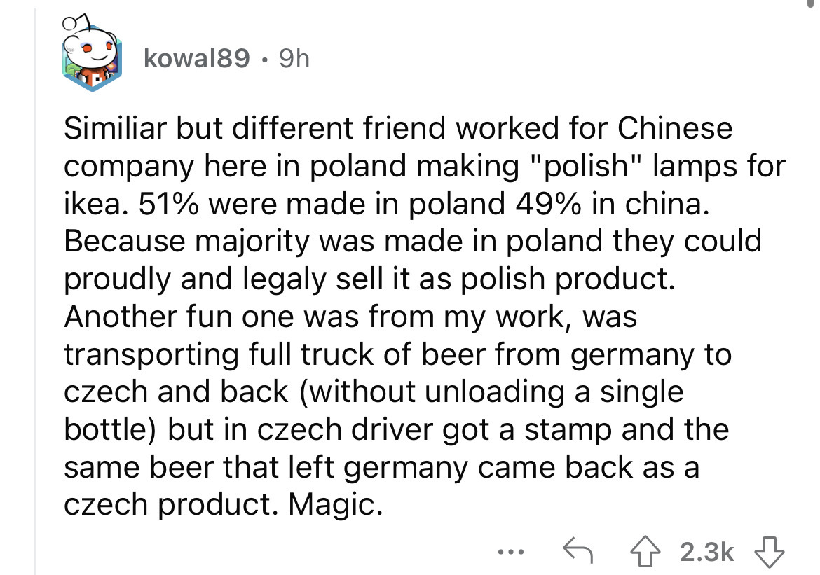 angle - kowal89.9h Similiar but different friend worked for Chinese company here in poland making "polish" lamps for ikea. 51% were made in poland 49% in china. Because majority was made in poland they could proudly and legaly sell it as polish product. A