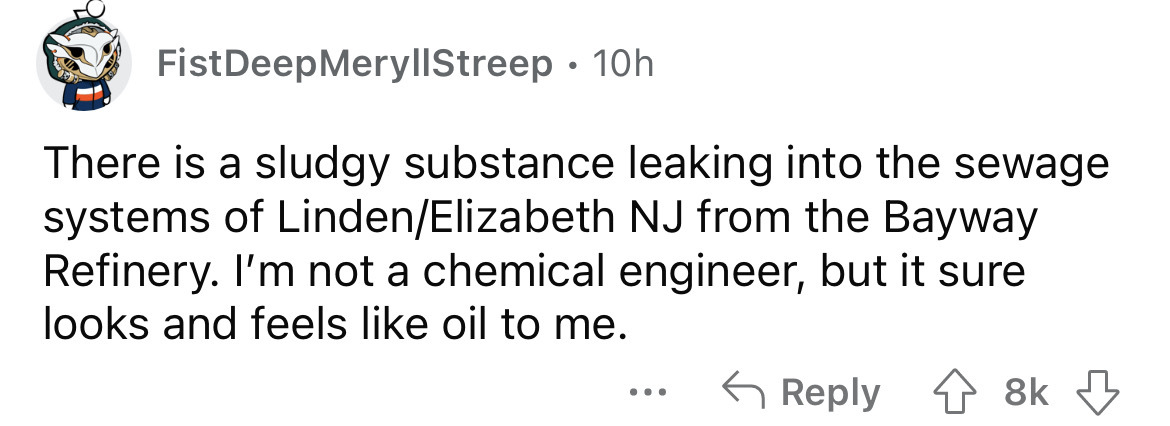 angle - Fist DeepMeryl Streep. 10h There is a sludgy substance leaking into the sewage systems of LindenElizabeth Nj from the Bayway Refinery. I'm not a chemical engineer, but it sure looks and feels oil to me. 8k