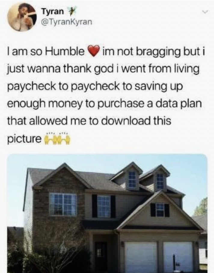roof - Tyran I am so Humble im not bragging but i just wanna thank god i went from living paycheck to paycheck to saving up enough money to purchase a data plan that allowed me to download this picture
