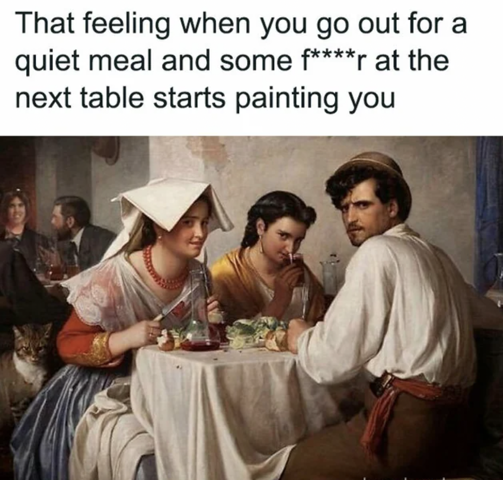 roman osteria meme - That feeling when you go out for a quiet meal and some fr at the next table starts painting you